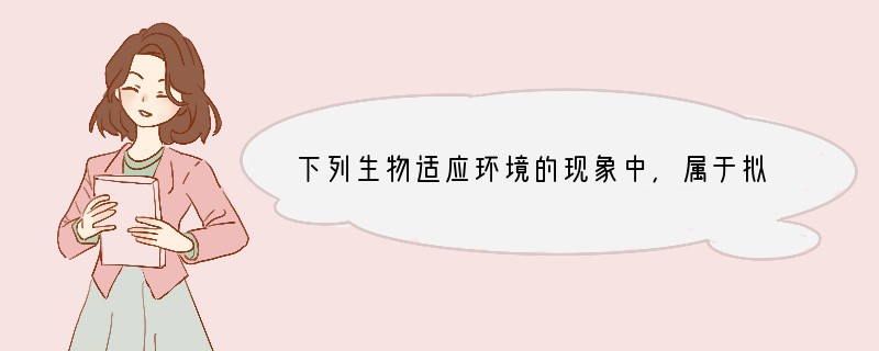 下列生物适应环境的现象中，属于拟态的是（　　）A．北极熊的毛是白色的B．企鹅背面的黑